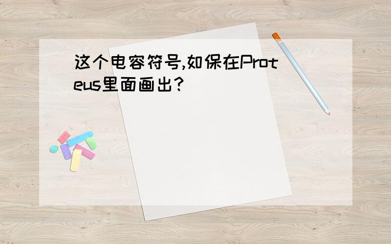 这个电容符号,如保在Proteus里面画出?