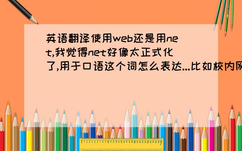 英语翻译使用web还是用net,我觉得net好像太正式化了,用于口语这个词怎么表达...比如校内网...那校内网是翻译成