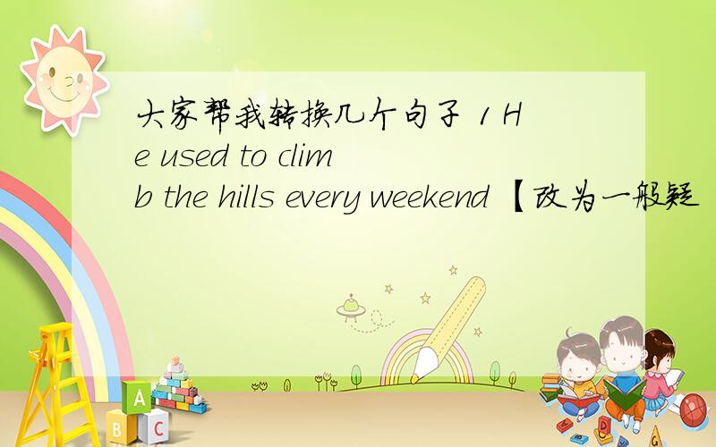 大家帮我转换几个句子 1 He used to climb the hills every weekend 【改为一般疑