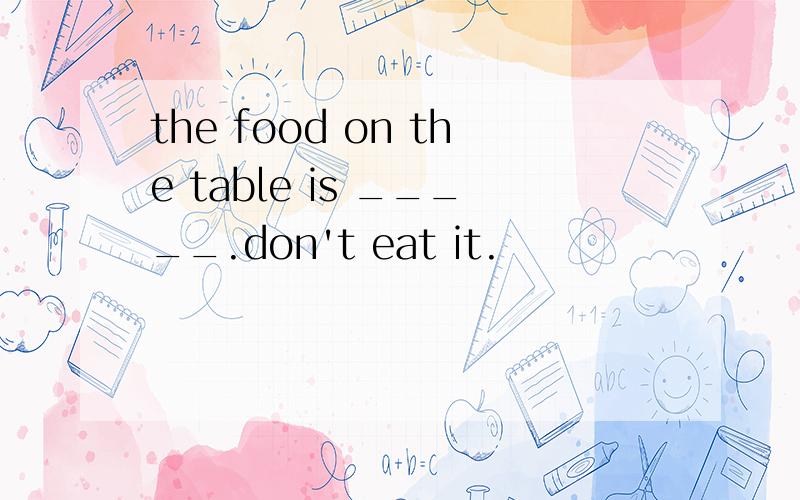 the food on the table is _____.don't eat it.