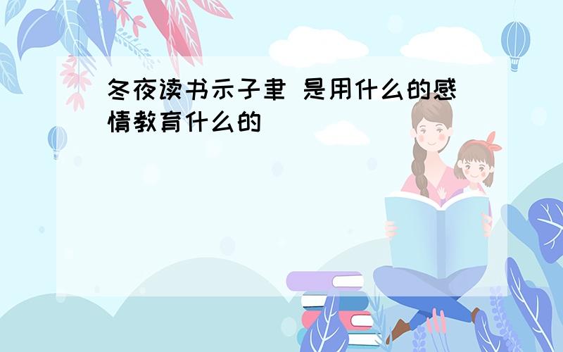 冬夜读书示子聿 是用什么的感情教育什么的