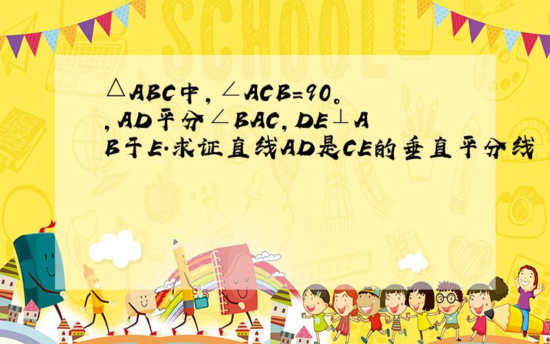 △ABC中,∠ACB=90°,AD平分∠BAC,DE⊥AB于E.求证直线AD是CE的垂直平分线