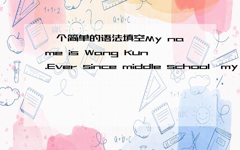 一个简单的语法填空My name is Wang Kun.Ever since middle school,my sis