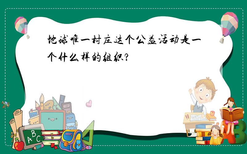 地球唯一村庄这个公益活动是一个什么样的组织?