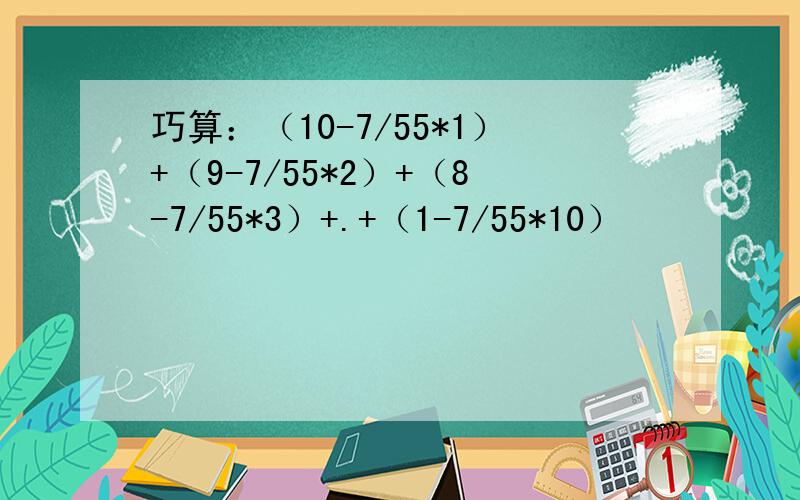 巧算：（10-7/55*1）+（9-7/55*2）+（8-7/55*3）+.+（1-7/55*10）