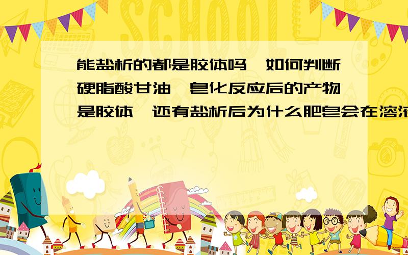 能盐析的都是胶体吗,如何判断硬脂酸甘油酯皂化反应后的产物是胶体,还有盐析后为什么肥皂会在溶液上层