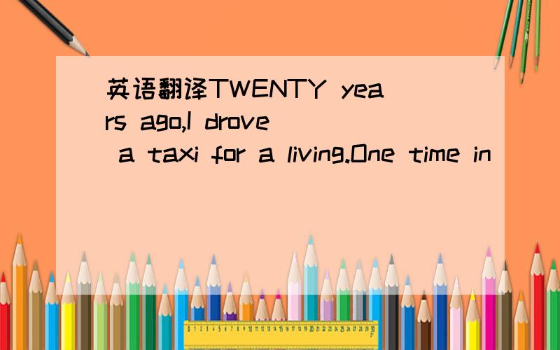 英语翻译TWENTY years ago,I drove a taxi for a living.One time in