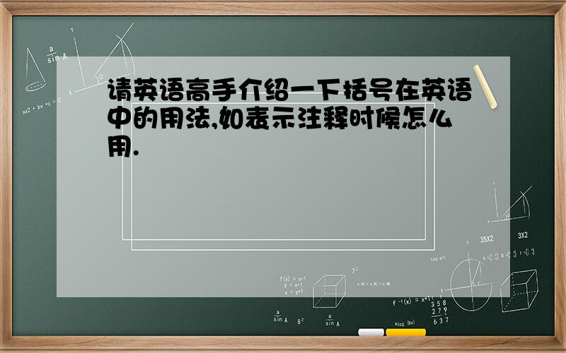 请英语高手介绍一下括号在英语中的用法,如表示注释时候怎么用.