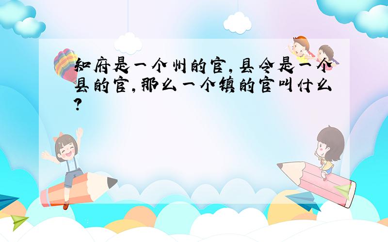 知府是一个州的官,县令是一个县的官,那么一个镇的官叫什么?