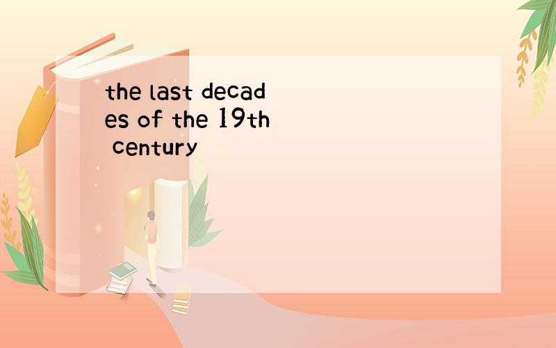 the last decades of the 19th century