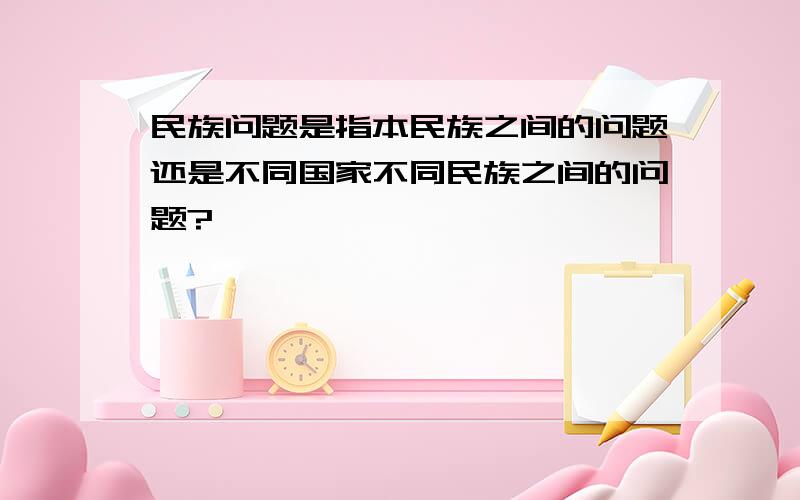 民族问题是指本民族之间的问题还是不同国家不同民族之间的问题?