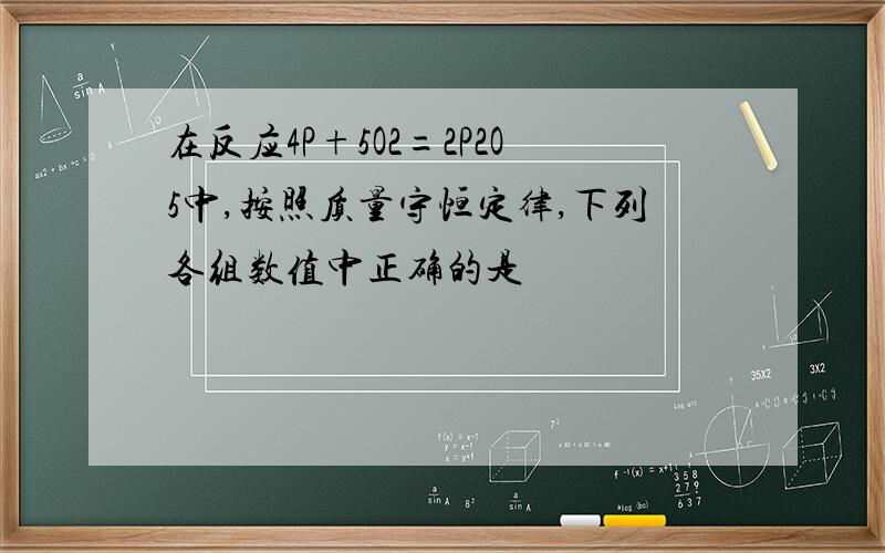 在反应4P+5O2=2P2O5中,按照质量守恒定律,下列各组数值中正确的是