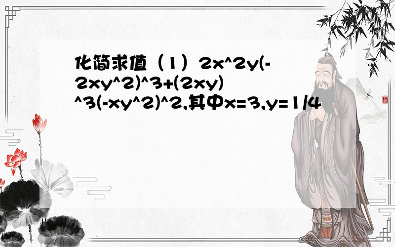 化简求值（1）2x^2y(-2xy^2)^3+(2xy)^3(-xy^2)^2,其中x=3,y=1/4