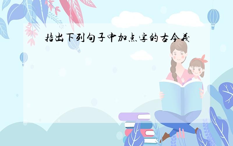 指出下列句子中加点字的古今义