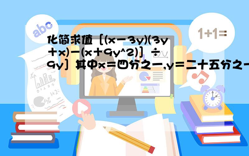 化简求值［(x－3y)(3y＋x)－(x＋9y^2)］÷9y］其中x＝四分之一,y＝二十五分之一