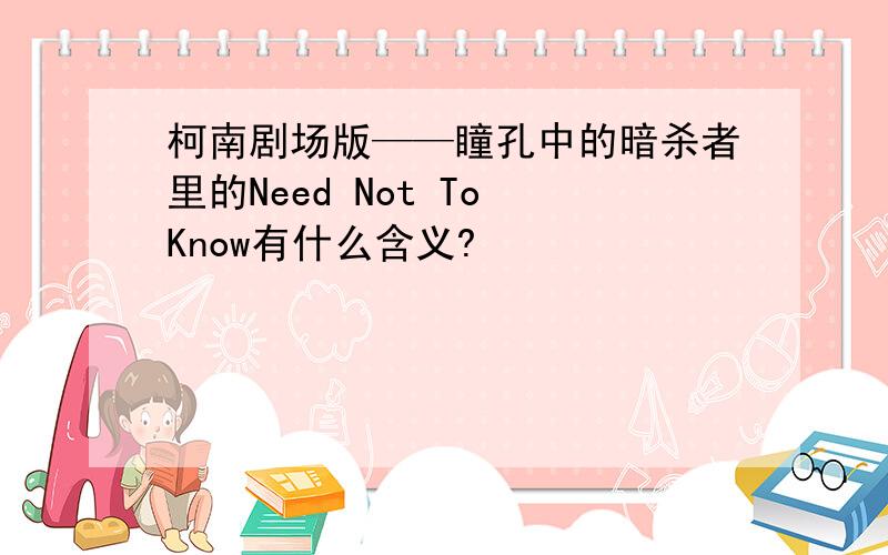 柯南剧场版——瞳孔中的暗杀者里的Need Not To Know有什么含义?