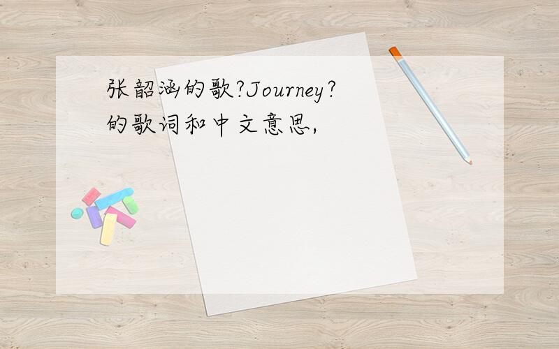 张韶涵的歌?Journey?的歌词和中文意思,