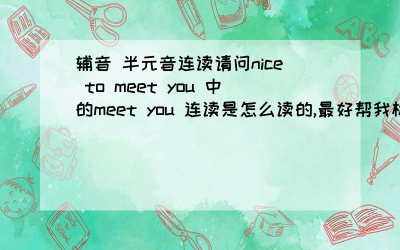 辅音 半元音连读请问nice to meet you 中的meet you 连读是怎么读的,最好帮我标下音标