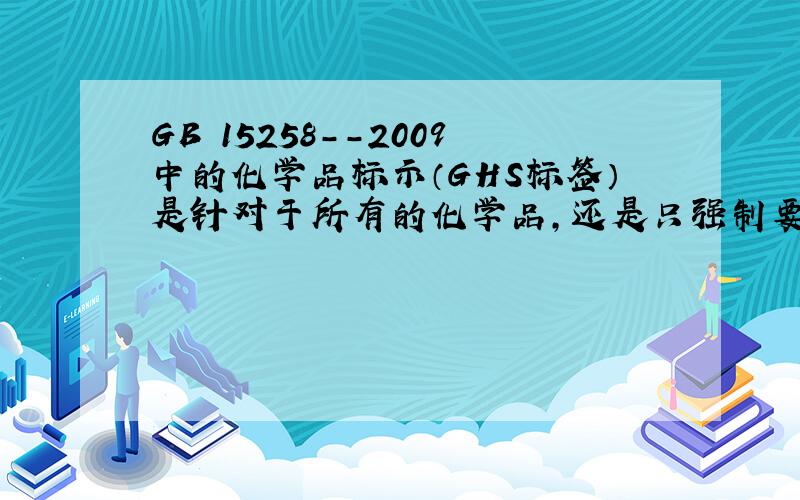 GB 15258--2009中的化学品标示（GHS标签）是针对于所有的化学品,还是只强制要求危险化学品?