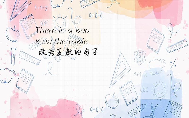 There is a book on the table 改为复数的句子