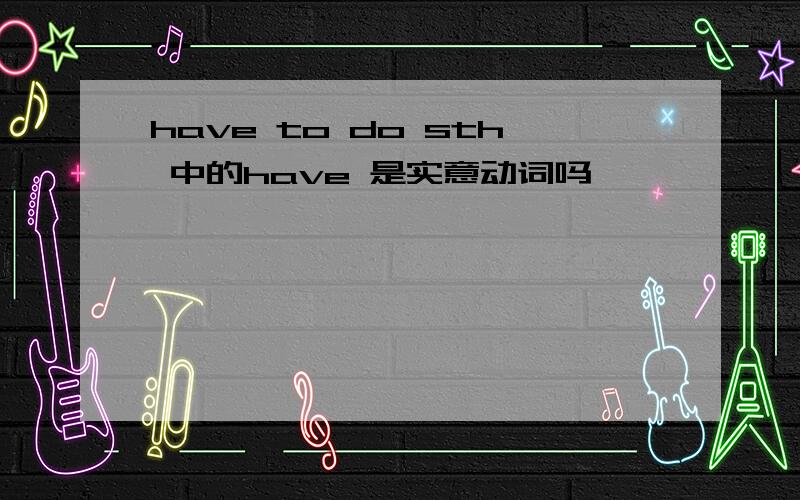 have to do sth 中的have 是实意动词吗