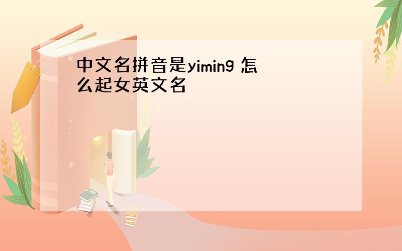 中文名拼音是yiming 怎么起女英文名