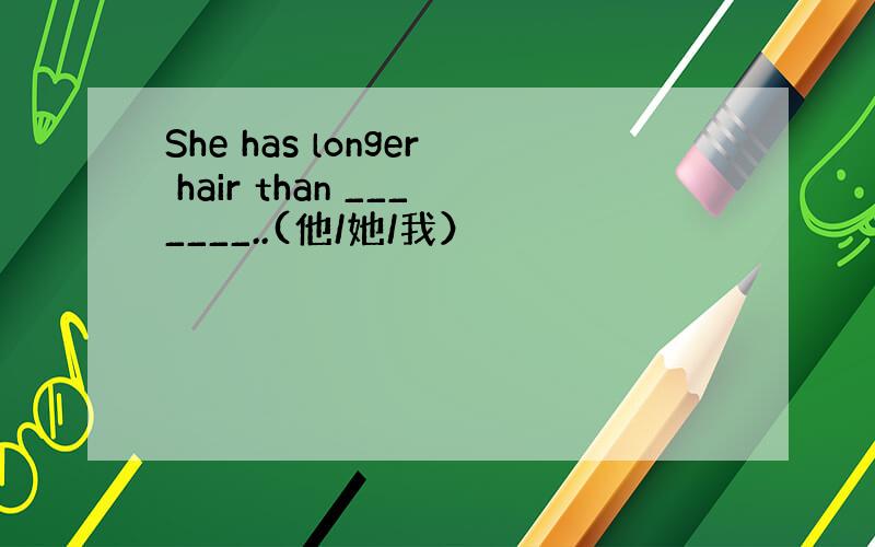 She has longer hair than _______..(他/她/我）