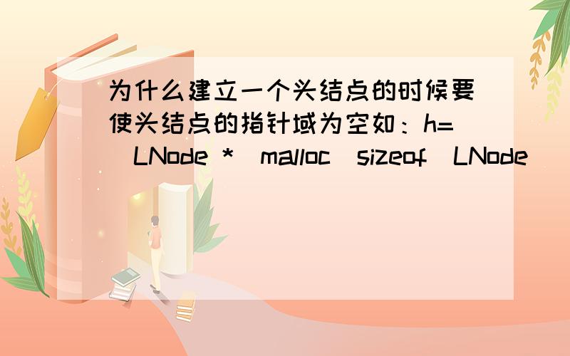 为什么建立一个头结点的时候要使头结点的指针域为空如：h=(LNode *)malloc(sizeof(LNode));