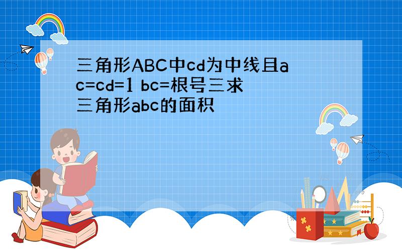 三角形ABC中cd为中线且ac=cd=1 bc=根号三求三角形abc的面积