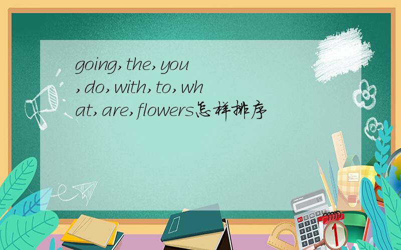 going,the,you ,do,with,to,what,are,flowers怎样排序