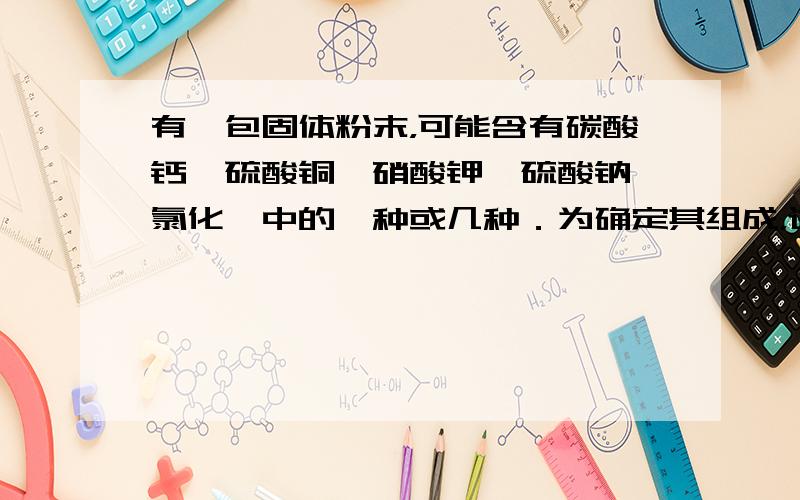 有一包固体粉末，可能含有碳酸钙、硫酸铜、硝酸钾、硫酸钠、氯化钡中的一种或几种．为确定其组成，进行如下实验：