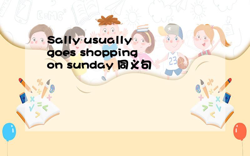 Sally usually goes shopping on sunday 同义句