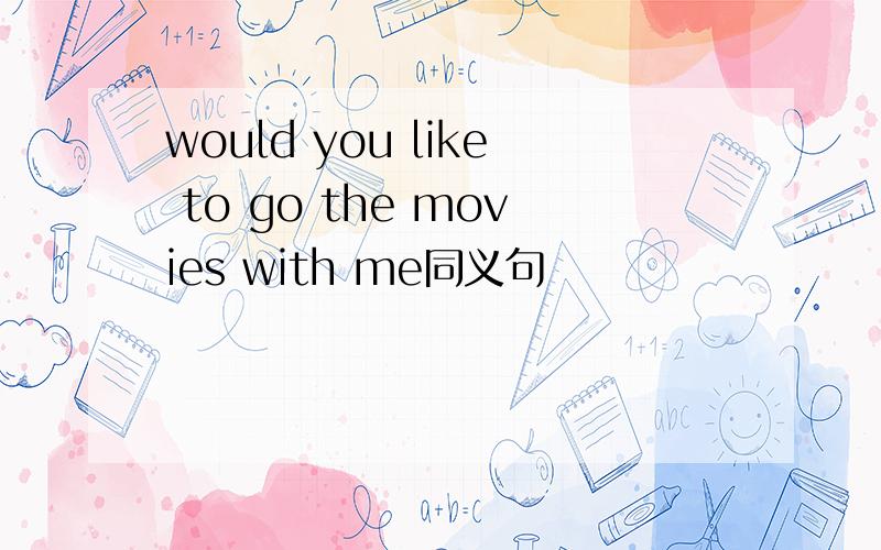 would you like to go the movies with me同义句