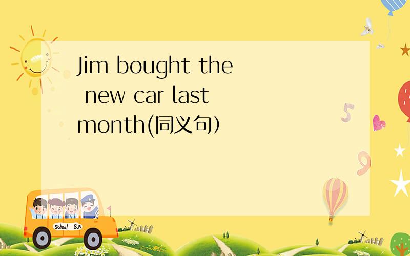 Jim bought the new car last month(同义句）