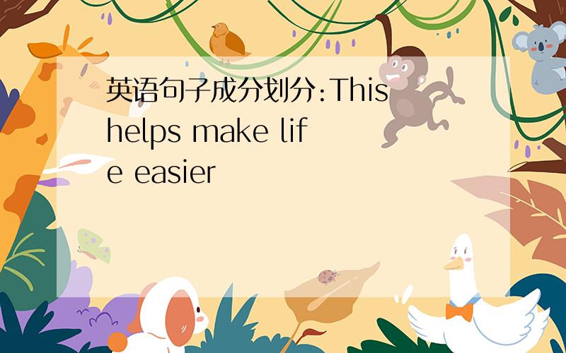 英语句子成分划分:This helps make life easier