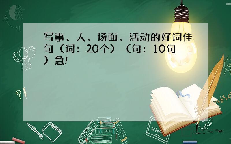 写事、人、场面、活动的好词佳句（词：20个）（句：10句）急!