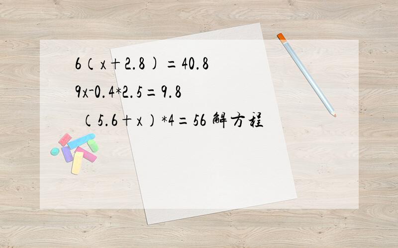 6（x+2.8)=40.8 9x-0.4*2.5=9.8 （5.6+x）*4=56 解方程