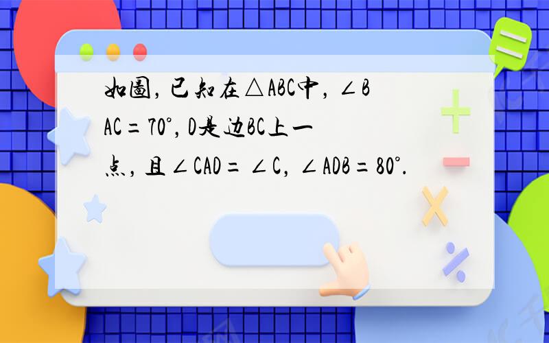 如图，已知在△ABC中，∠BAC=70°，D是边BC上一点，且∠CAD=∠C，∠ADB=80°．