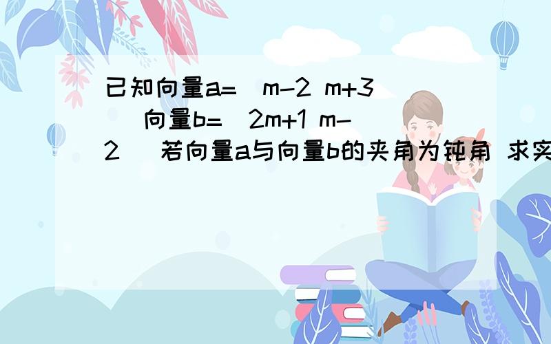 已知向量a=(m-2 m+3) 向量b=(2m+1 m-2) 若向量a与向量b的夹角为钝角 求实数m的范围