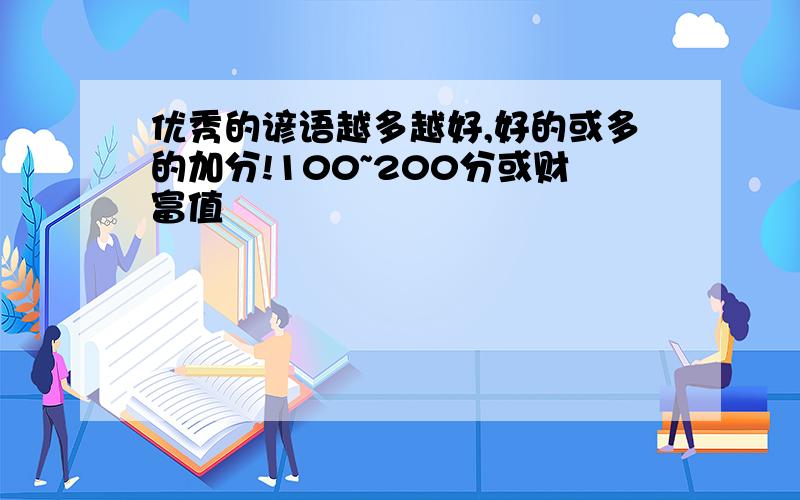 优秀的谚语越多越好,好的或多的加分!100~200分或财富值