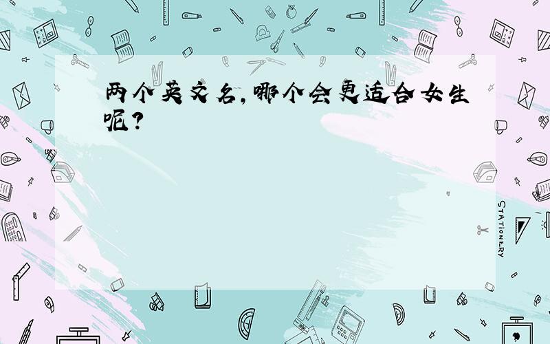 两个英文名,哪个会更适合女生呢?