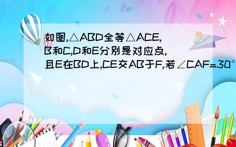 如图,△ABD全等△ACE,B和C,D和E分别是对应点,且E在BD上,CE交AB于F,若∠CAF=30°,求∠DEF的度