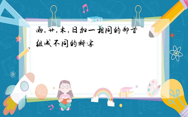 雨,艹,木,日加一相同的部首组成不同的新字