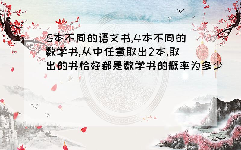 5本不同的语文书,4本不同的数学书,从中任意取出2本,取出的书恰好都是数学书的概率为多少