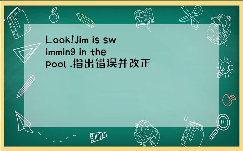 Look!Jim is swimming in the pool .指出错误并改正