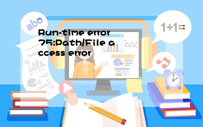 Run-time error75:Path/File access error