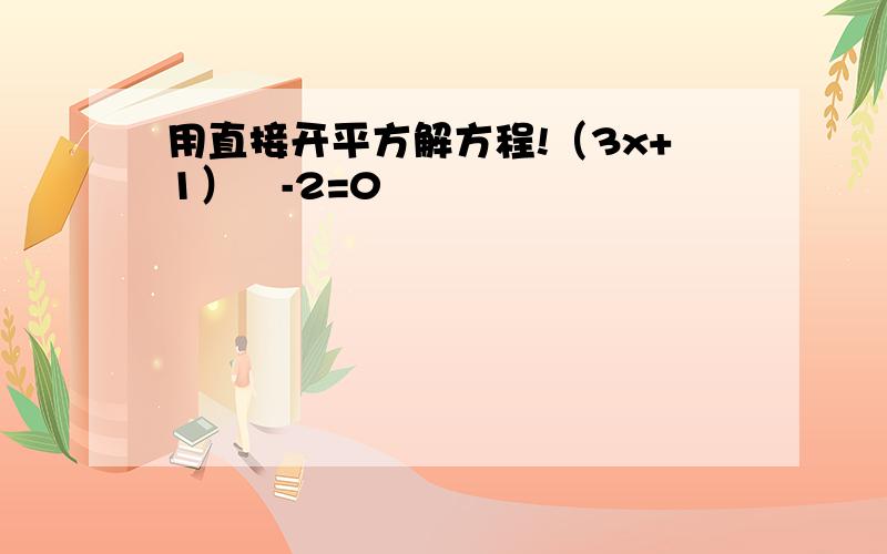 用直接开平方解方程!（3x+1）²-2=0