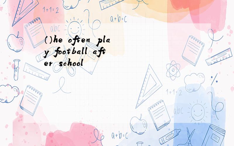 （）he often play football after school