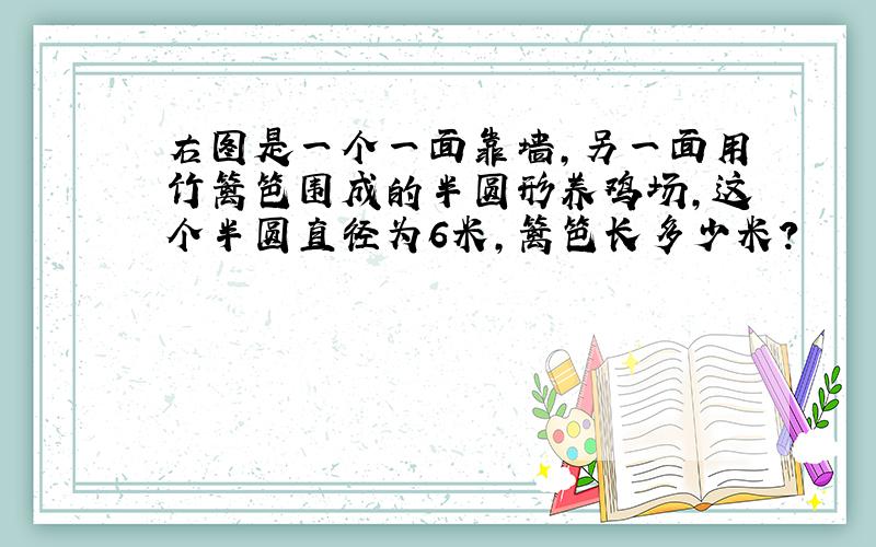 右图是一个一面靠墙,另一面用竹篱笆围成的半圆形养鸡场,这个半圆直径为6米,篱笆长多少米?