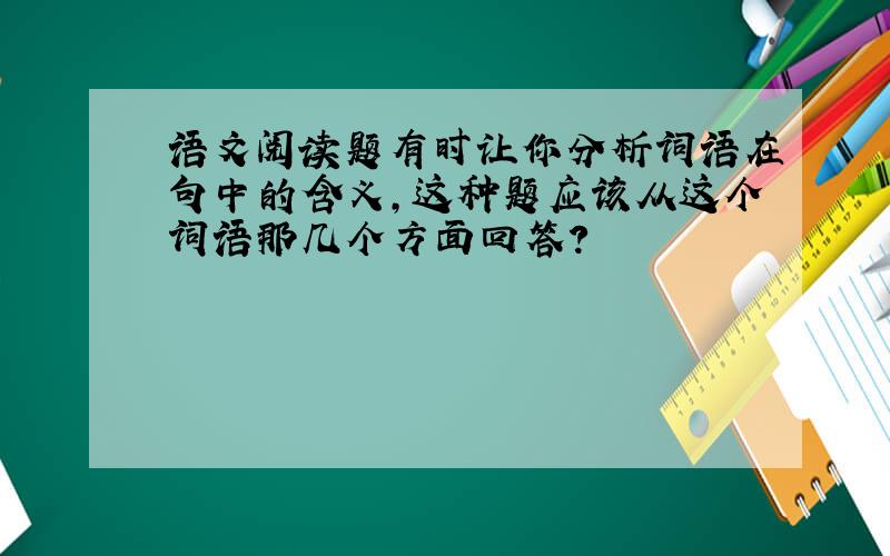 语文阅读题有时让你分析词语在句中的含义,这种题应该从这个词语那几个方面回答?